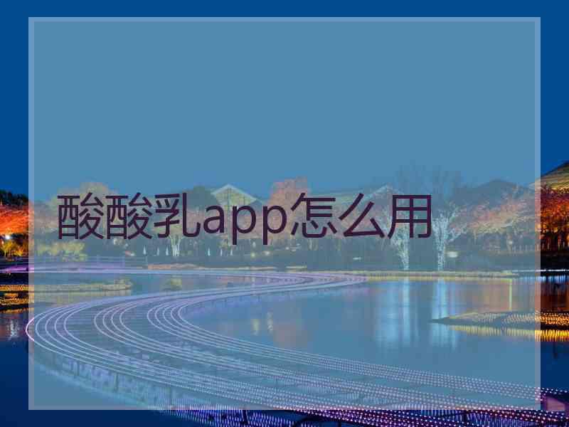 酸酸乳app怎么用
