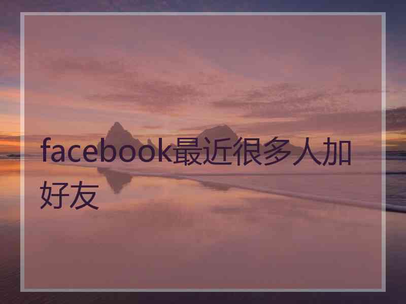 facebook最近很多人加好友