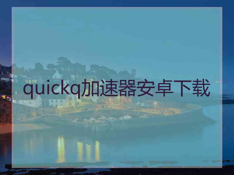 quickq加速器安卓下载