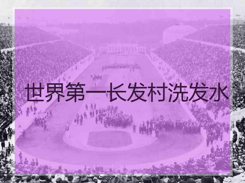 世界第一长发村洗发水