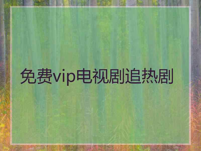 免费vip电视剧追热剧