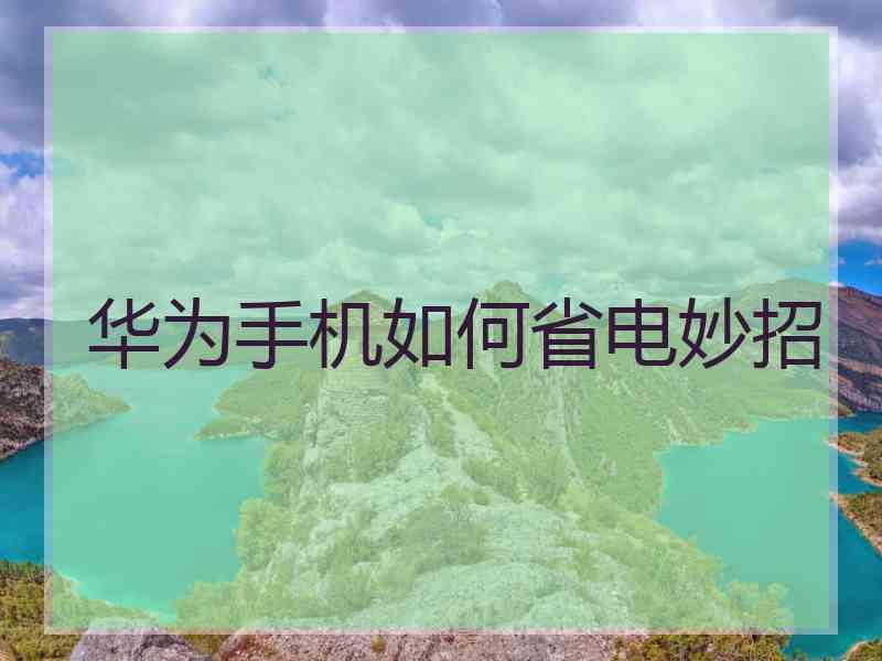 华为手机如何省电妙招
