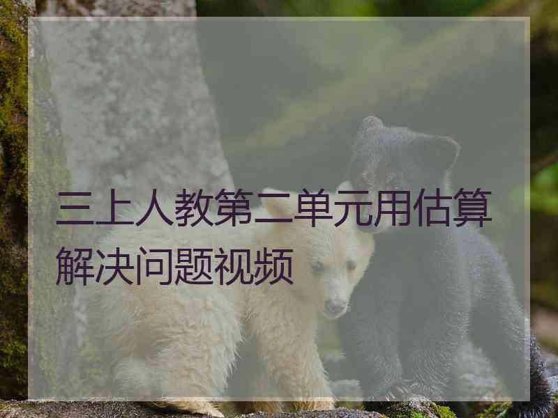 三上人教第二单元用估算解决问题视频