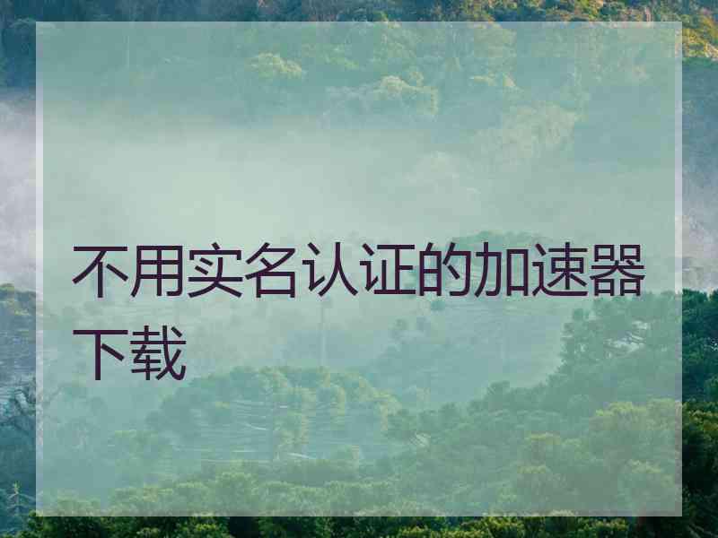不用实名认证的加速器下载