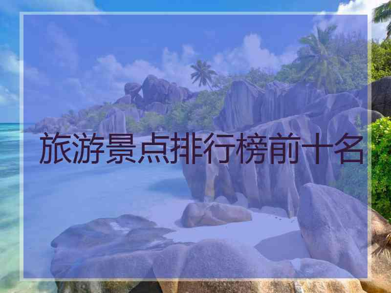 旅游景点排行榜前十名
