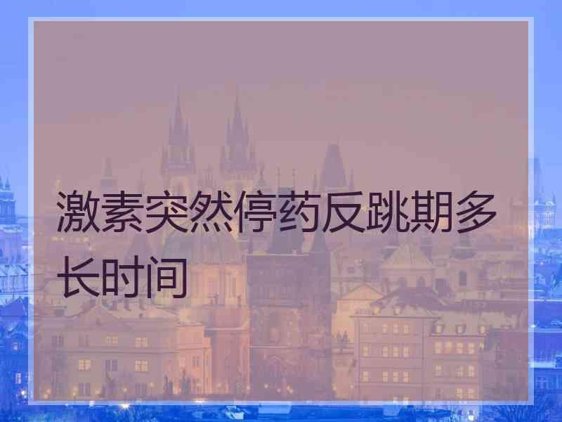 激素突然停药反跳期多长时间