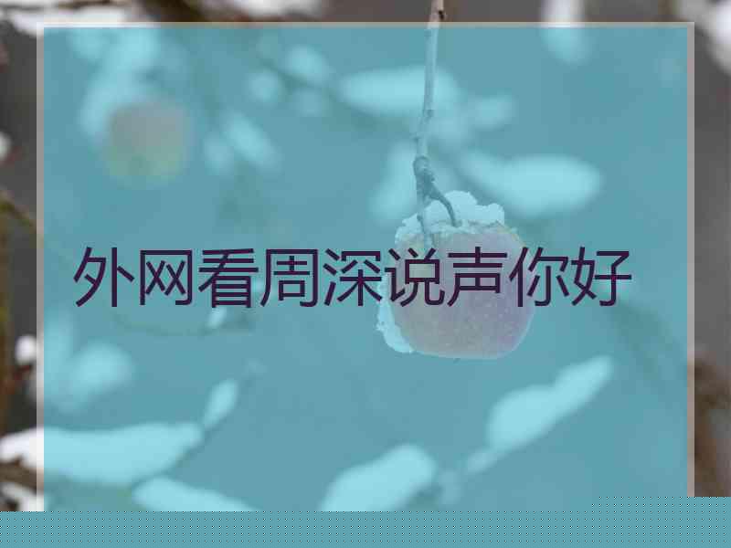 外网看周深说声你好