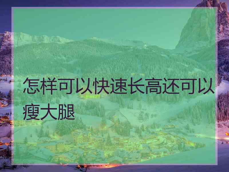 怎样可以快速长高还可以瘦大腿