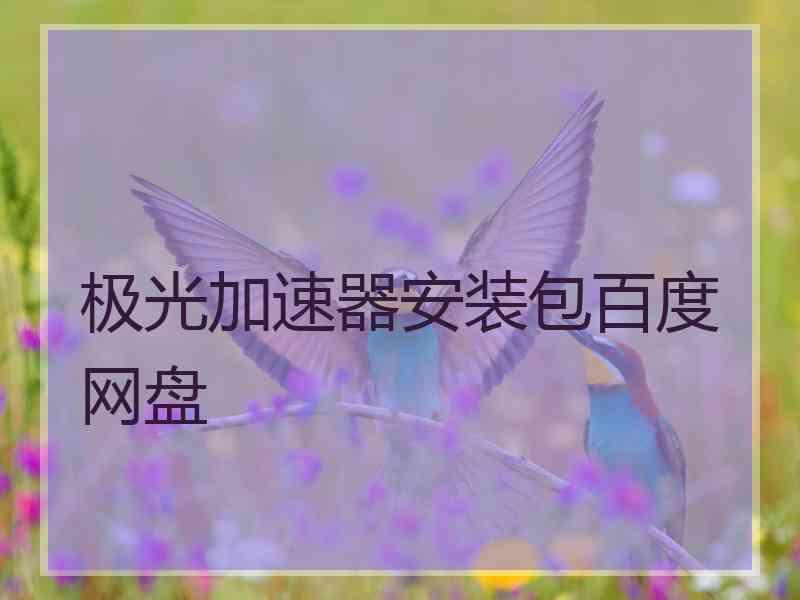 极光加速器安装包百度网盘