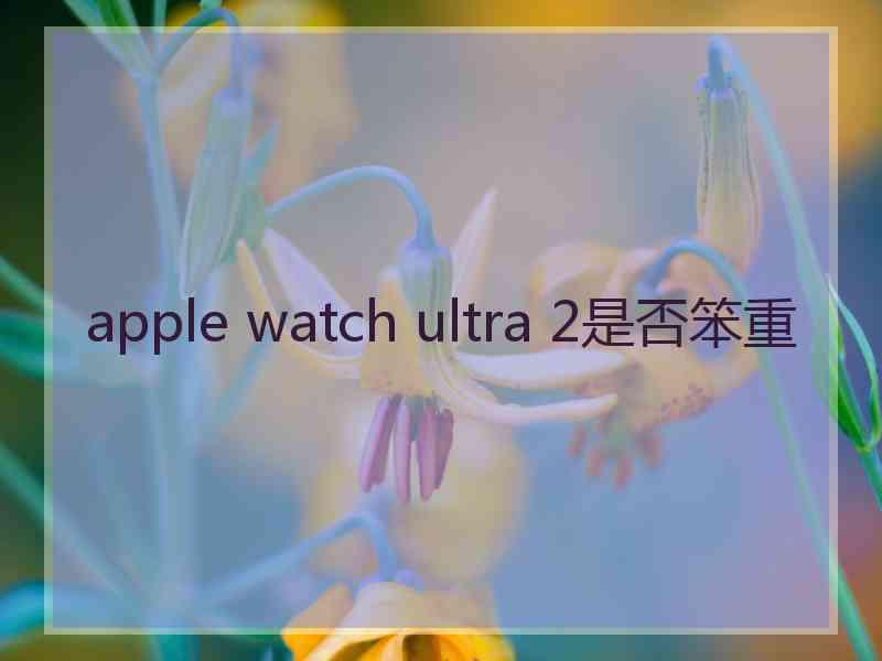 apple watch ultra 2是否笨重
