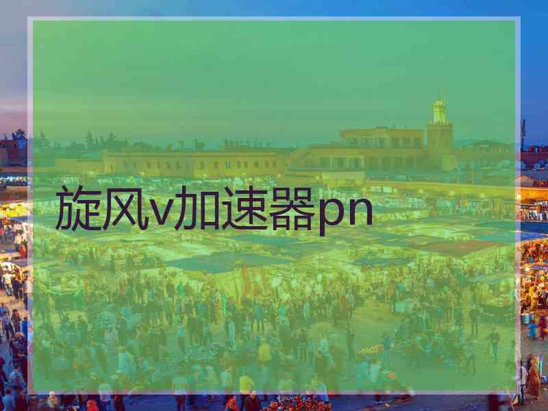旋风v加速器pn