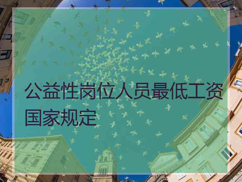 公益性岗位人员最低工资国家规定