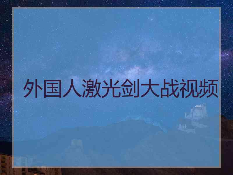 外国人激光剑大战视频