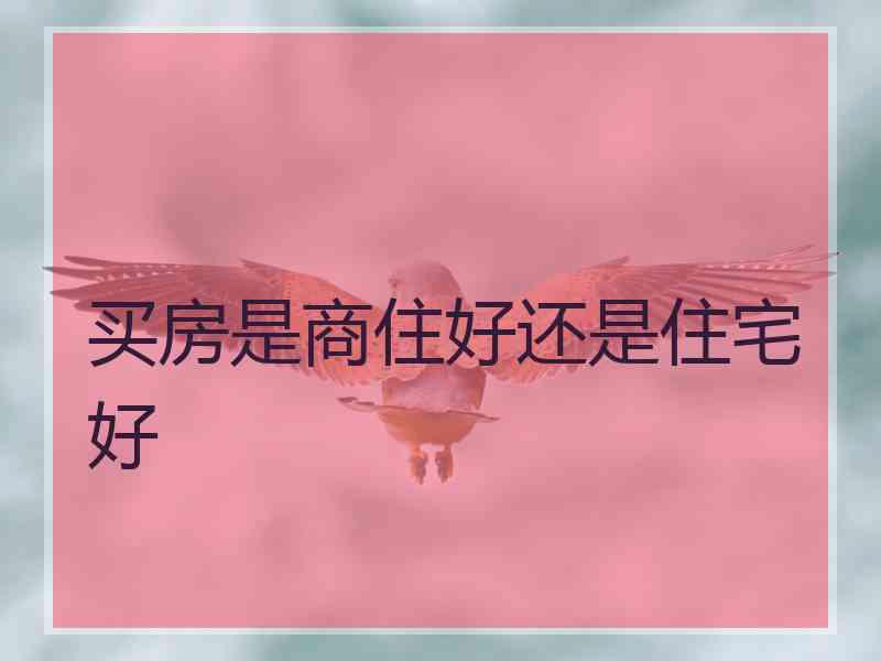 买房是商住好还是住宅好