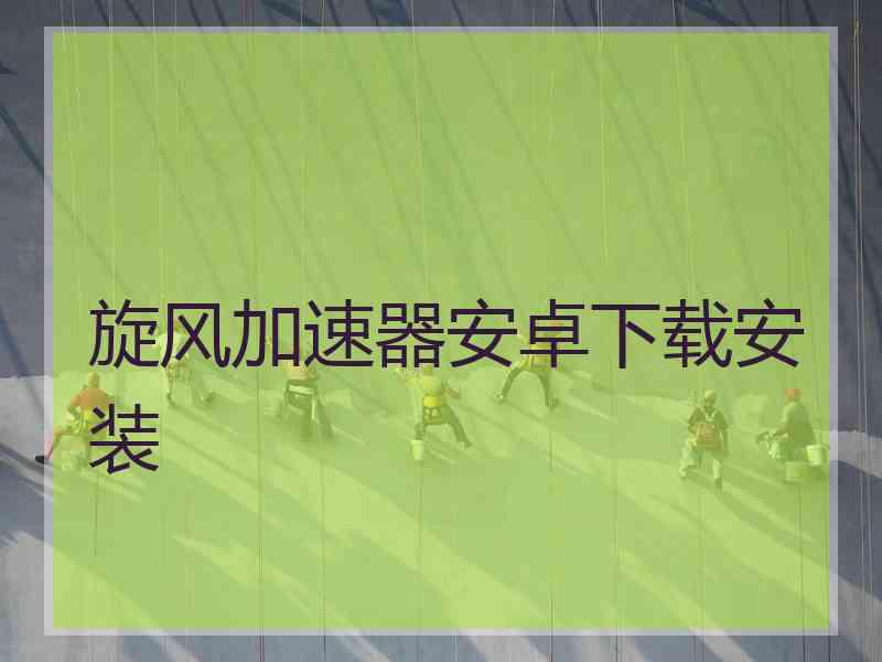 旋风加速器安卓下载安装