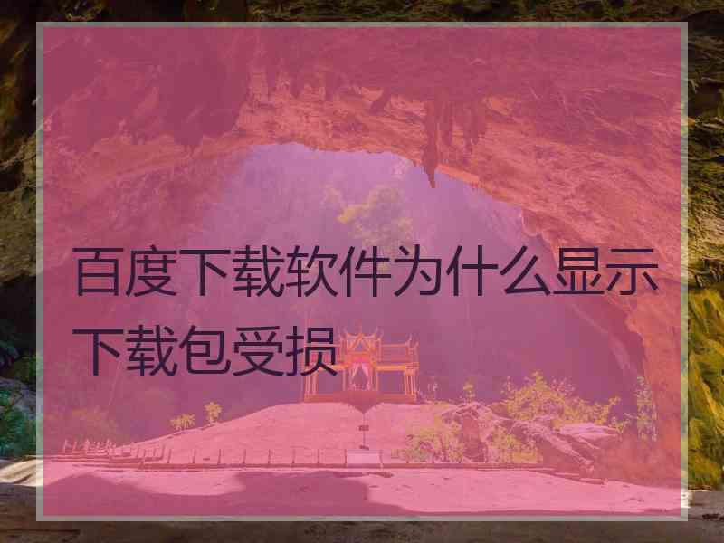 百度下载软件为什么显示下载包受损