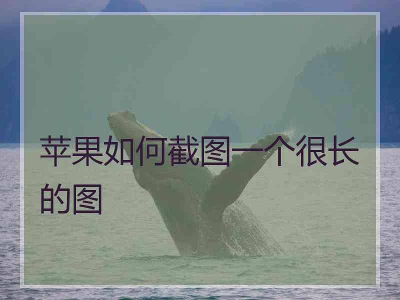 苹果如何截图一个很长的图