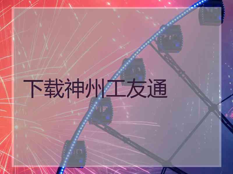 下载神州工友通
