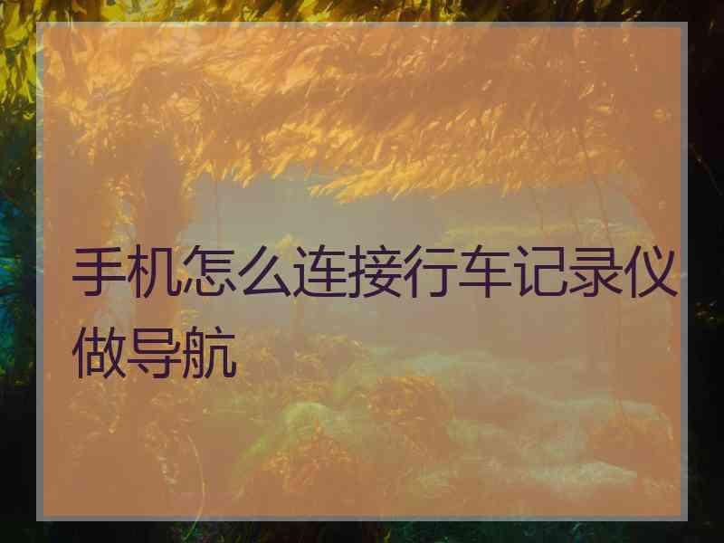 手机怎么连接行车记录仪做导航
