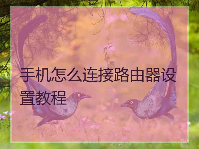 手机怎么连接路由器设置教程