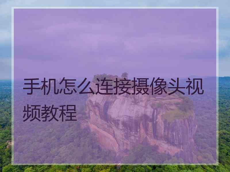 手机怎么连接摄像头视频教程