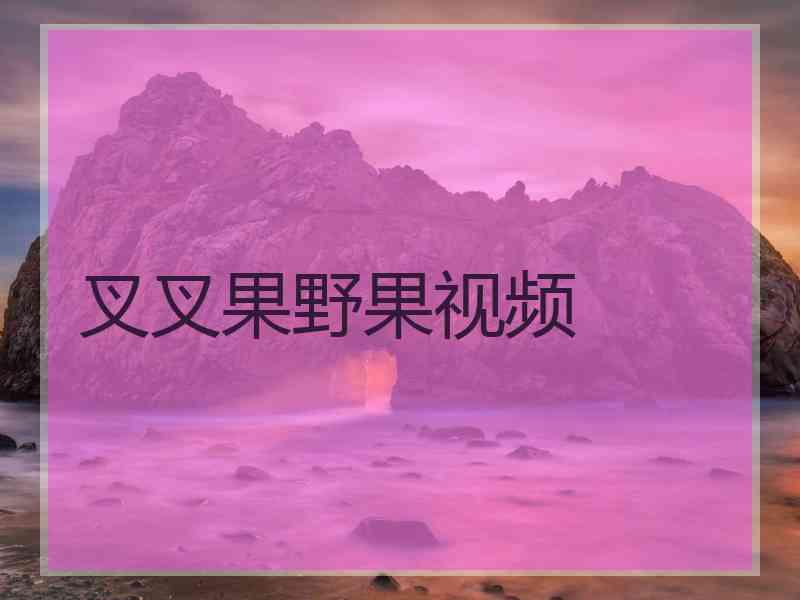 叉叉果野果视频