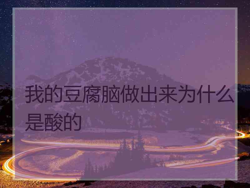我的豆腐脑做出来为什么是酸的