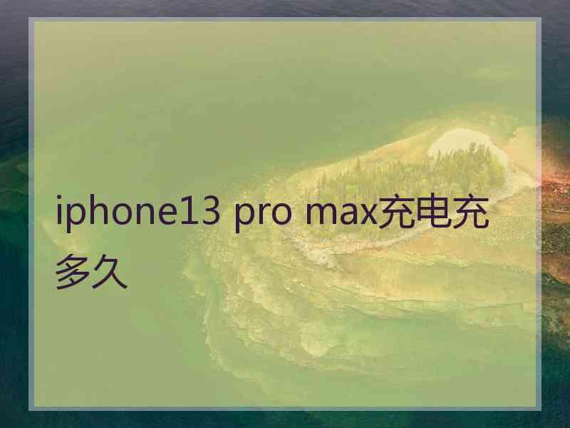 iphone13 pro max充电充多久