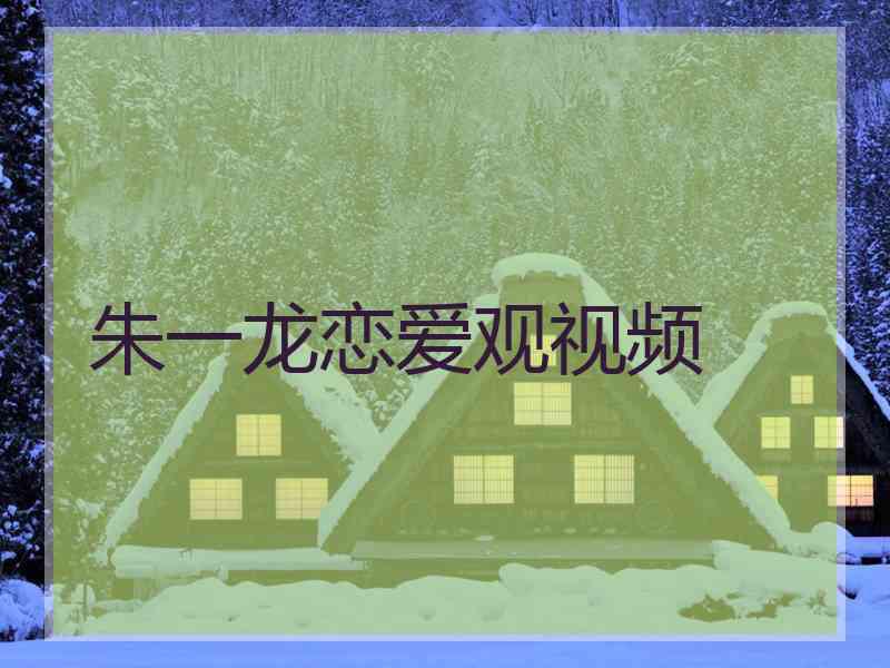 朱一龙恋爱观视频