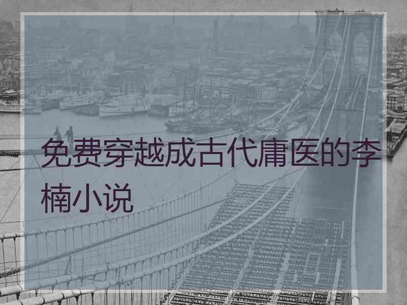 免费穿越成古代庸医的李楠小说
