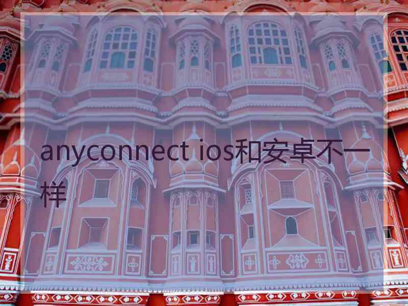 anyconnect ios和安卓不一样