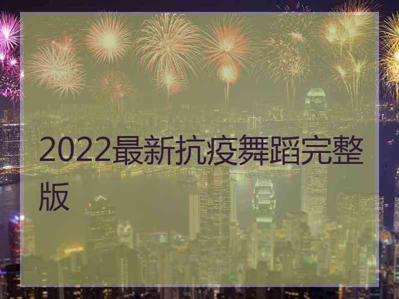 2022最新抗疫舞蹈完整版