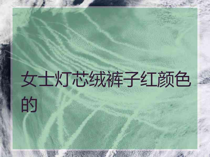 女士灯芯绒裤子红颜色的