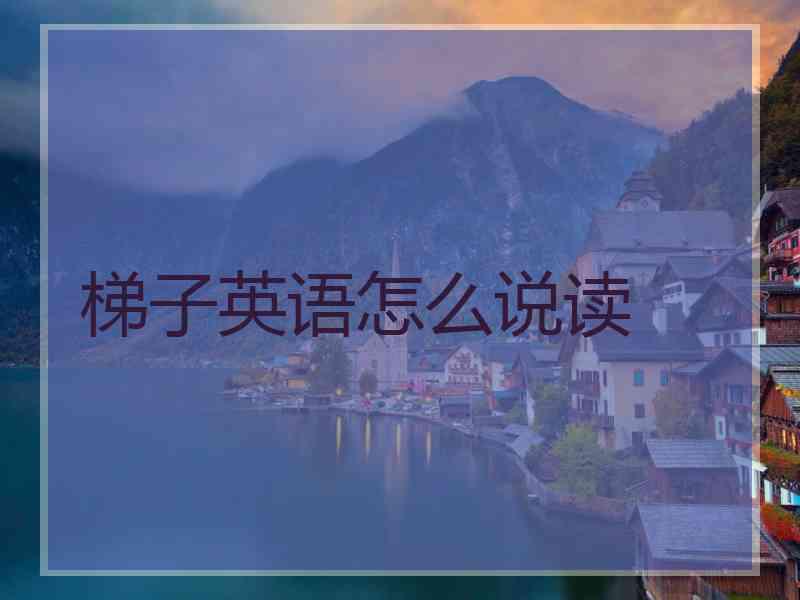 梯子英语怎么说读