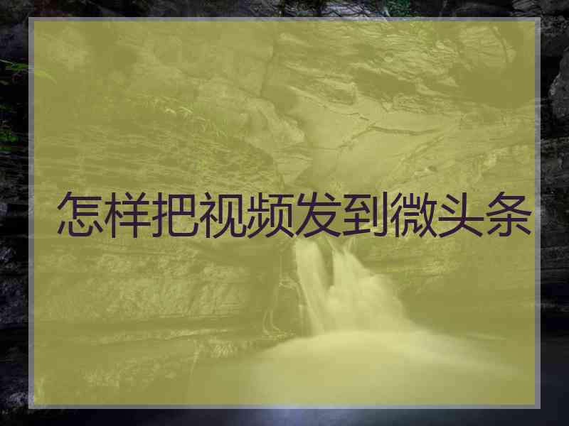 怎样把视频发到微头条