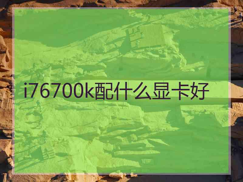 i76700k配什么显卡好