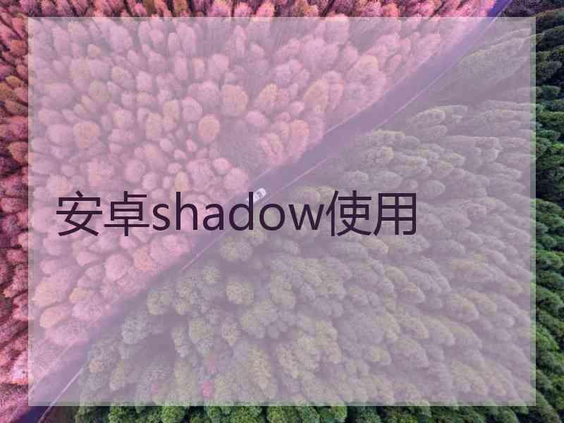 安卓shadow使用