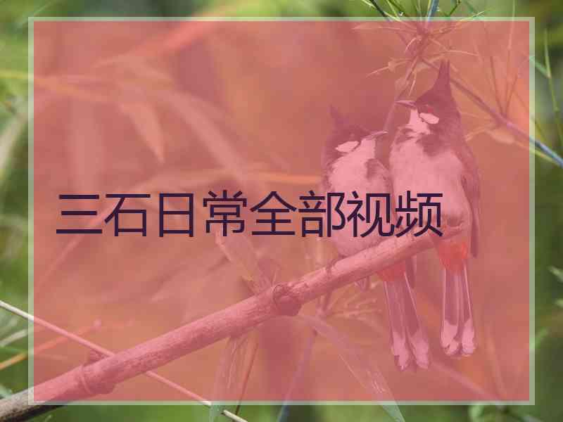 三石日常全部视频