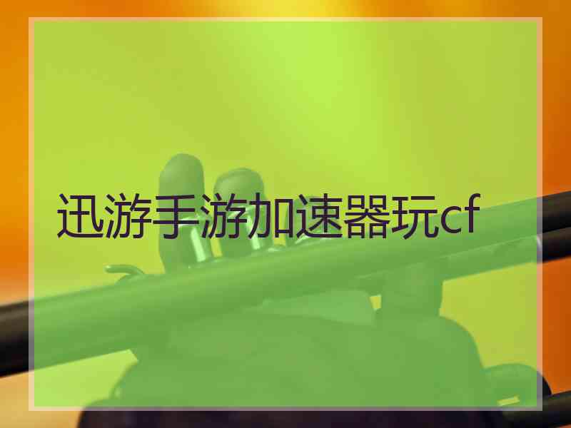 迅游手游加速器玩cf