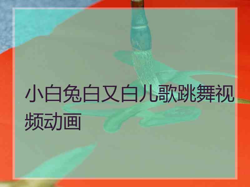 小白兔白又白儿歌跳舞视频动画