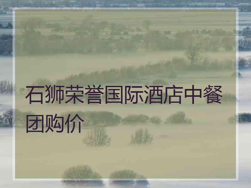 石狮荣誉国际酒店中餐团购价
