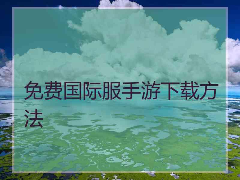 免费国际服手游下载方法