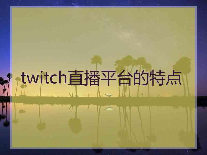 twitch直播平台的特点