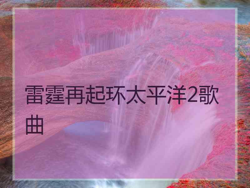 雷霆再起环太平洋2歌曲