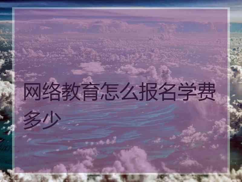 网络教育怎么报名学费多少