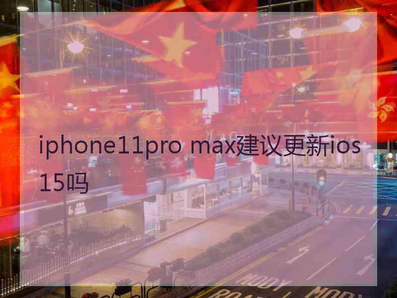 iphone11pro max建议更新ios15吗