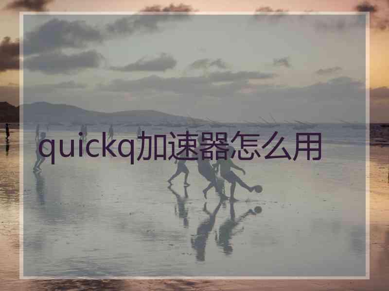 quickq加速器怎么用