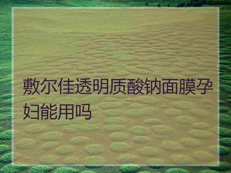 敷尔佳透明质酸钠面膜孕妇能用吗