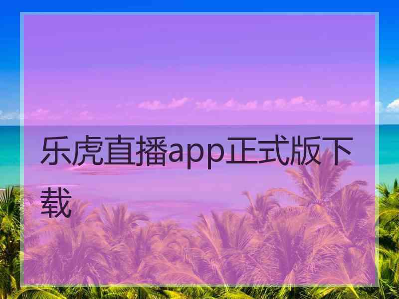 乐虎直播app正式版下载