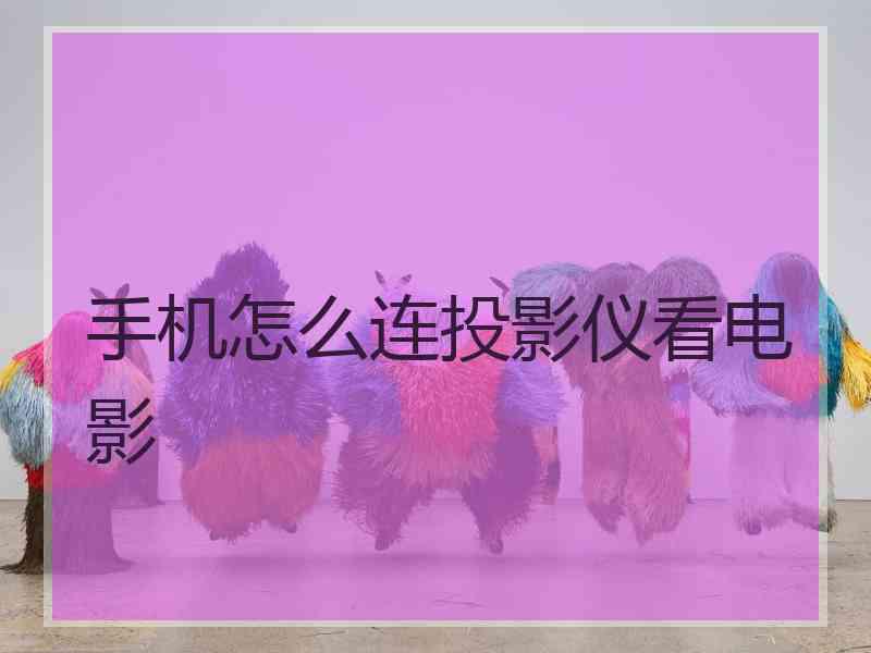 手机怎么连投影仪看电影